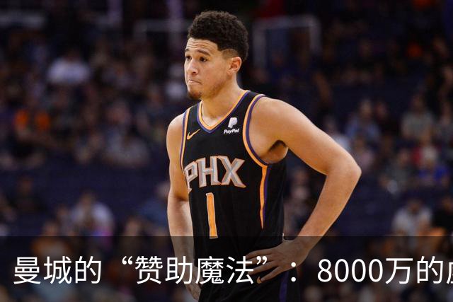 曼城的“赞助魔法”：8000万的虚假面纱