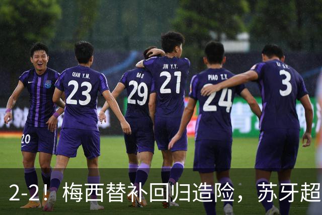 2-2！梅西替补回归造险，苏牙超级吊射+卡塞米罗乌龙，迈阿密国际惨遭逼平
